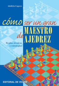 Title: Cómo ser un gran maestro de ajedrez, Author: Adolivio Capece