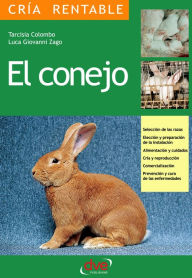 Title: El conejo: Selección de las razas, Elección y preparación de la instalación, alimentación y cuidados, cría y reproducción, comercialización, prevención y cura de las enfermedades, Author: Tarcisia Colombo