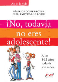 Title: ¡No, todavía no eres adolescente!. A los 8-12 años todavía son niños, Author: Béatrice Copper-Royer