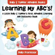 Title: Learning My ABC's! A Little Baby & Toddler's First Alphabet Learning and Discovery Book. - Baby & Toddler Alphabet Books, Author: Baby Professor