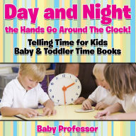 Title: Day and Night the Hands Go Around The Clock! Telling Time for Kids - Baby & Toddler Time Books, Author: Baby Professor