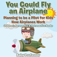 Title: You Could Fly an Airplane: Planning to be a Pilot for Kids - How Airplanes Work - Children's Aeronautics & Astronautics Books, Author: Baby Professor