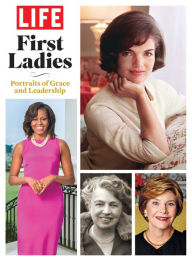 Title: LIFE First Ladies: Portraits of Grace and Leadership, Author: The Editors of LIFE