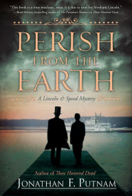 Title: Perish from the Earth: A Lincoln and Speed Mystery, Author: Jonathan F. Putnam