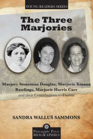 Title: Three Marjories: Marjory Stoneman Douglas, Marjorie Kinnan Rawlings, Marjorie Harris Carr and their Contributions to Florida, Author: Sandra Wallus Sammons