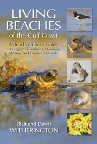 Title: Living Beaches of the Gulf Coast: A Beachcombers Guide including Texas, Louisiana, Mississippi, Alabama and Florida's Panhandle, Author: Blair Witherington