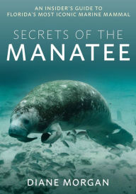 Title: Secrets of the Manatee: An Insider's Guide to Florida's Most Iconic Marine Mammal, Author: Diane Morgan