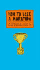 How to Lose a Marathon: A Starter's Guide to Finishing in 26.2 Chapters