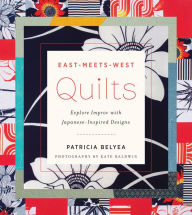 Title: East-Meets-West Quilts: Explore Improv with Japanese-Inspired Designs, Author: Patricia Belyea