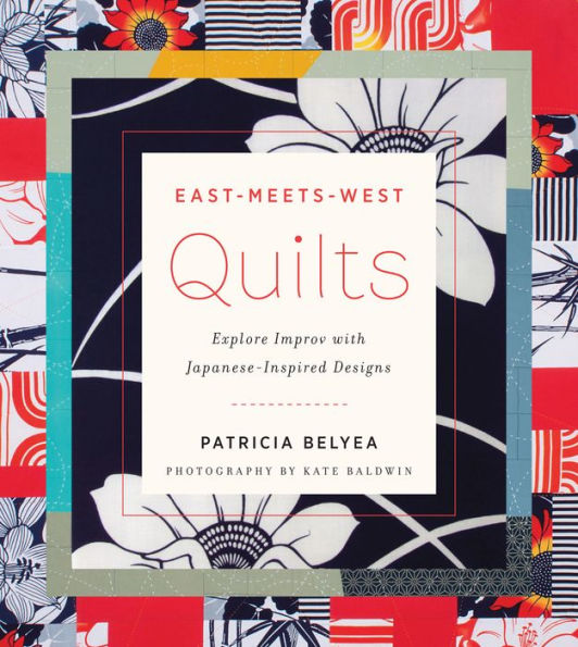 East-Meets-West Quilts: Explore Improv with Japanese-Inspired Designs