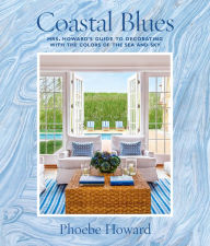 Title: Coastal Blues: Mrs. Howard's Guide to Decorating with the Colors of the Sea and Sky, Author: Phoebe Howard