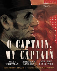 Title: O Captain, My Captain: Walt Whitman, Abraham Lincoln, and the Civil War, Author: Robert Burleigh