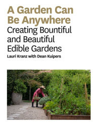 Title: A Garden Can Be: Creating Bountiful and Beautiful Edible Gardens, Author: Lauri Kranz