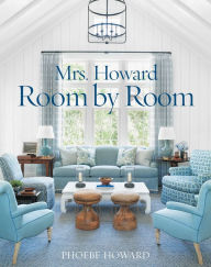 Title: Mrs. Howard, Room by Room: The Essentials of Decorating with Southern Style, Author: Phoebe Howard