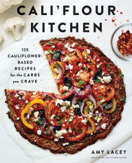 Title: Cali'flour Kitchen: 125 Cauliflower-Based Recipes for the Carbs You Crave, Author: Amy Kristine Lacey