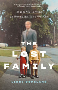 Title: The Lost Family: How DNA Testing Is Upending Who We Are, Author: Libby Copeland