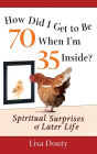 How Did I Get to Be 70 When I'm 35 Inside: Spiritual Surprises of Later Life
