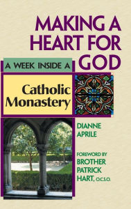 Title: Making a Heart for God: A Week Inside a Catholic Monastery, Author: Dianne Aprile