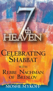 Title: Seventh Heaven: Celebrating Shabbat with Rebbe Nachman of Breslov, Author: Moshe Mykoff