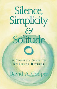 Title: Silence, Simplicity & Solitude: A Complete Guide to Spiritual Retreat, Author: David A. Cooper