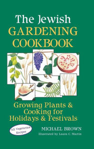 Title: The Jewish Gardening Cookbook: Growing Plants & Cooking for Holidays & Festivals, Author: Michael Brown
