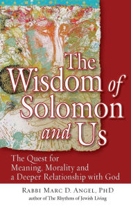 Title: The Wisdom of Solomon and Us: The Quest for Meaning, Morality and a Deeper Relationship with God, Author: Marc D. Angel PhD
