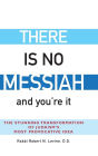 There Is No Messiah-and You're It: The Stunning Transformation of Judaism's Most Provocative Idea