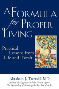 Title: A Formula for Proper Living: Practical Lessons from Life and Torah, Author: Abraham J. Twerski MD