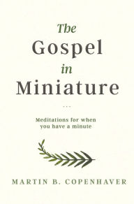 Title: The Gospel in Miniature: Meditations for When You Have a Minute, Author: Martin B. Copenhaver