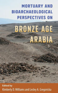 Title: Mortuary and Bioarchaeological Perspectives on Bronze Age Arabia, Author: Kimberly D. Williams