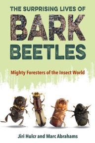 Title: The Surprising Lives of Bark Beetles: Mighty Foresters of the Insect World, Author: Jiri Hulcr