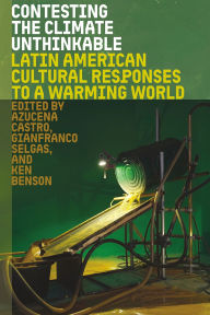Title: Contesting the Climate Unthinkable: Latin American Cultural Responses to a Warming World, Author: Azucena Castro