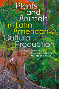 Title: Plants and Animals in Latin American Cultural Production, Author: Cristina E Pardo Porto