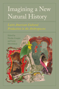 Title: Imagining a New Natural History: Latin American Cultural Production in the Anthropocene, Author: Nicolïs Campisi