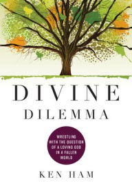 Title: Divine Dilemma: Wrestling with the Question of a Loving God in a Fallen World, Author: Ken Ham