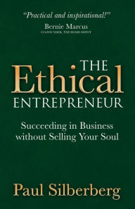 Title: The Ethical Entrepreneur: Succeeding in Business without Selling Your Soul, Author: Paul Silberberg