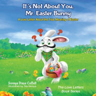 Title: It's Not About You, Mr. Easter Bunny: A Love Letter About the True Meaning of Easter, Author: Soraya Coffelt