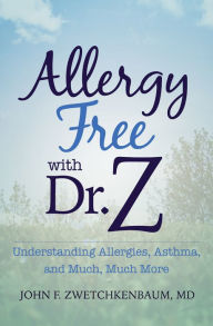 Title: Allergy Free with Dr. Z: Understanding Allergies, Asthma, and Much, Much More, Author: John F. Zwetchkenbaum MD