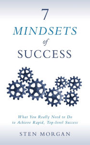 Title: 7 Mindsets of Success: What You Really Need to Do to Achieve Rapid, Top-Level Success, Author: Sten Morgan