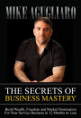 The Secrets of Business Mastery: Build Wealth, Freedom and Market Domination in 12 Months or Less