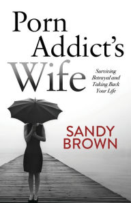 Title: Porn Addict's Wife: Surviving Betrayal and Taking Back Your Life, Author: Sandy Brown