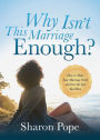 Why Isn't This Marriage Enough: How to Make Your Marriage Work and Love the Life You Have