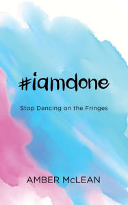 Title: #iamdone: Stop Dancing on the Fringes, Author: Amber McLean