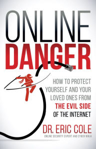 Title: Online Danger: How to Protect Yourself and Your Loved Ones From the Evil Side of the Internet, Author: Eric Cole