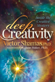 Title: Deep Creativity: Inside the Creative Mystery, Author: Victor Shamas PhD