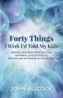 Forty Things I Wish I'd Told My Kids: Mindful Messages About Success, Happiness, Leather, Pickles, and the Use and Misuse of Imagination