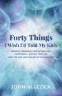 Forty Things I Wish I'd Told My Kids: Mindful Messages About Success, Happiness, Leather, Pickles, and the Use and Misuse of Imagination