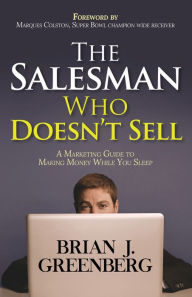 Title: The Salesman Who Doesn't Sell: A Marketing Guide for Making Money While You Sleep, Author: Brian J. Greenberg