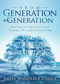 Title: From Generation to Generation: Healing Intergenerational Trauma Through Storytelling, Author: Emily Wanderer Cohen
