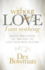 Without Love I Am Nothing: Break the Chains of the Past to Live Your Best Future